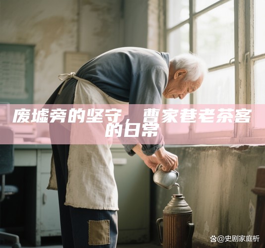 废墟旁的坚守，曹家巷老茶客的日常