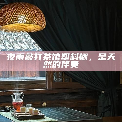 夜雨敲打茶馆塑料棚，是天然的伴奏