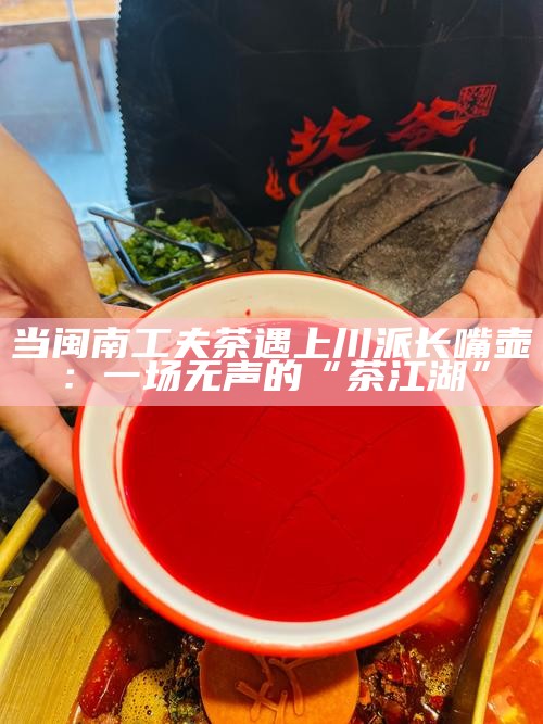 当闽南工夫茶遇上川派长嘴壶：一场无声的“茶江湖”